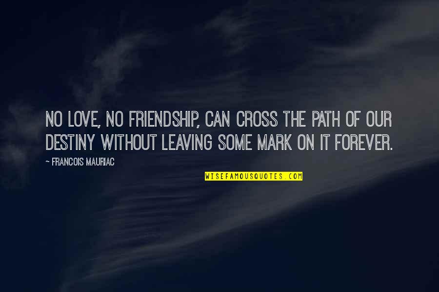 Love Leaving Quotes By Francois Mauriac: No love, no friendship, can cross the path
