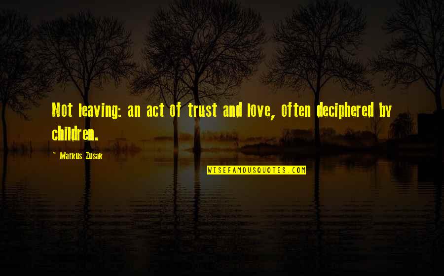 Love Leaving Quotes By Markus Zusak: Not leaving: an act of trust and love,