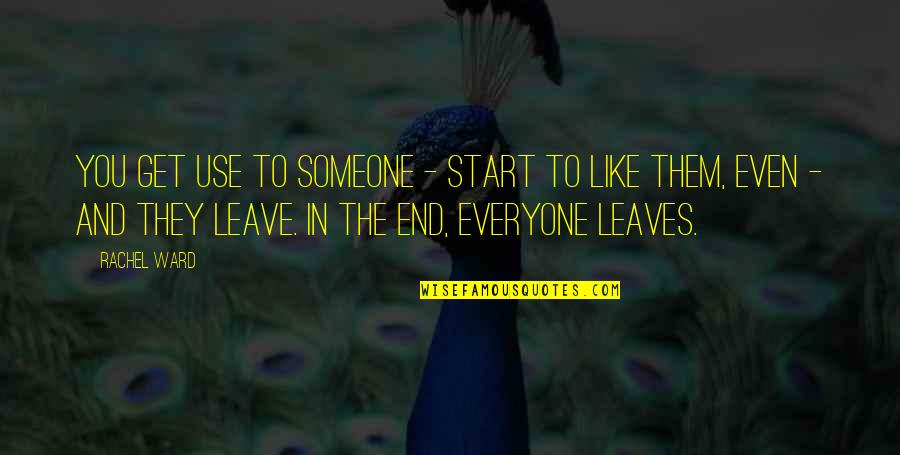 Love Leaving Quotes By Rachel Ward: You get use to someone - start to