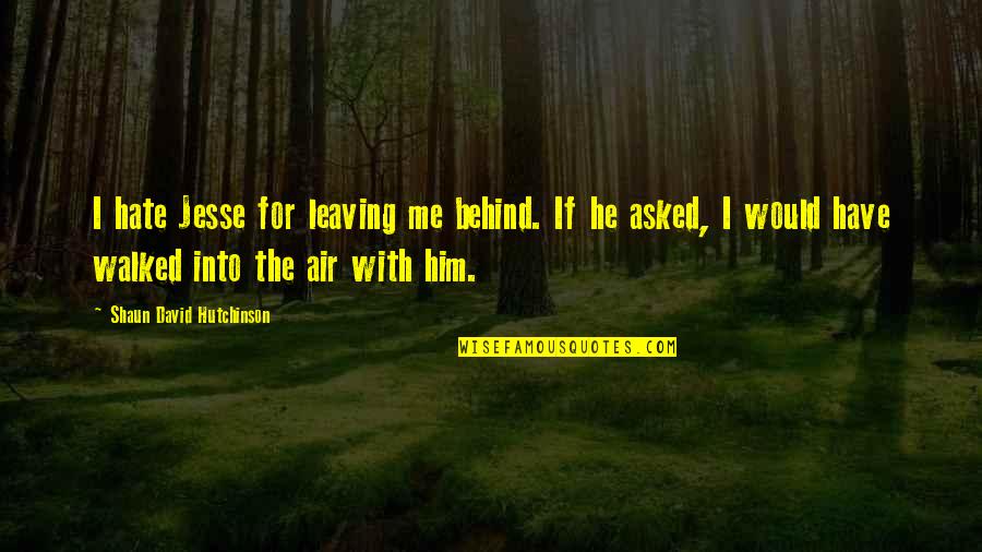 Love Leaving Quotes By Shaun David Hutchinson: I hate Jesse for leaving me behind. If