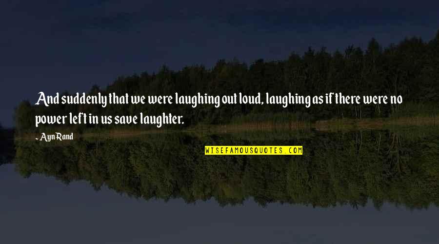 Love Left Us Quotes By Ayn Rand: And suddenly that we were laughing out loud,