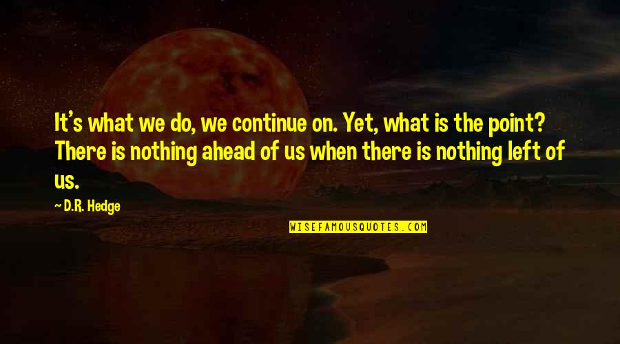 Love Left Us Quotes By D.R. Hedge: It's what we do, we continue on. Yet,