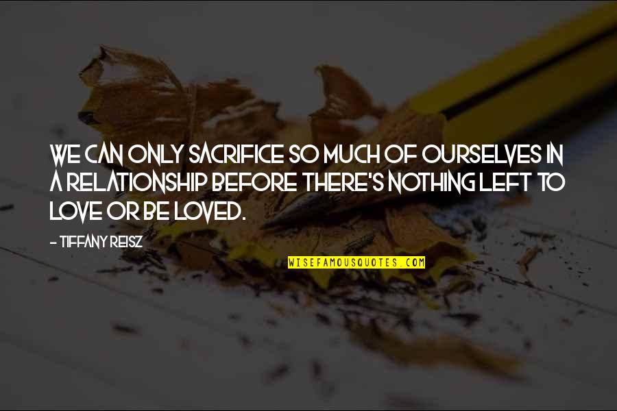 Love Left Us Quotes By Tiffany Reisz: We can only sacrifice so much of ourselves