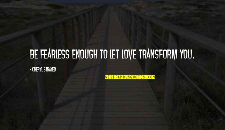 Love Lesson Quotes And Quotes By Cheryl Strayed: Be fearless enough to let love transform you.