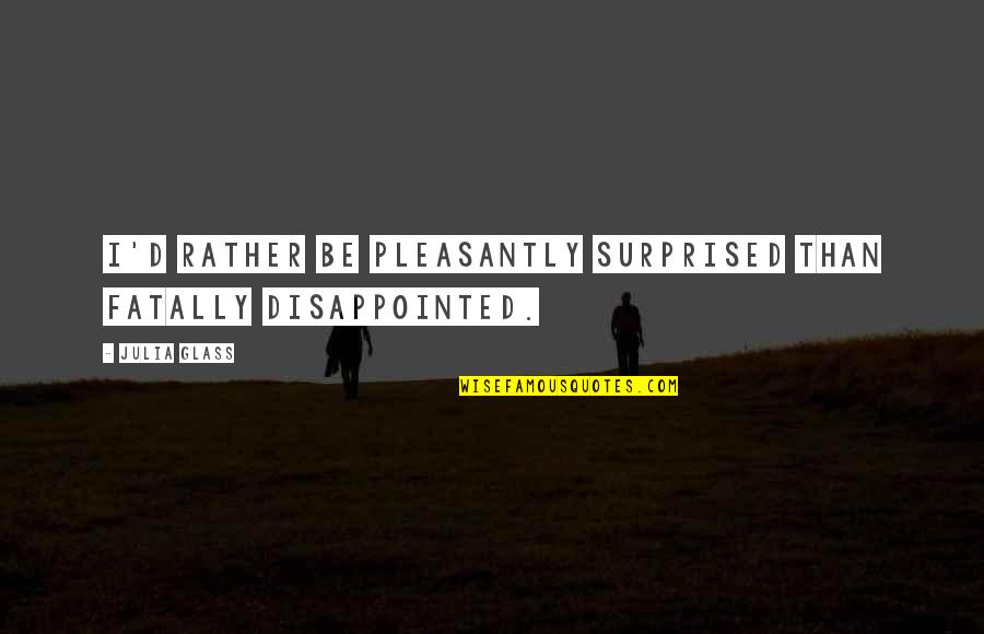 Love Lessons Learned Quotes By Julia Glass: I'd rather be pleasantly surprised than fatally disappointed.