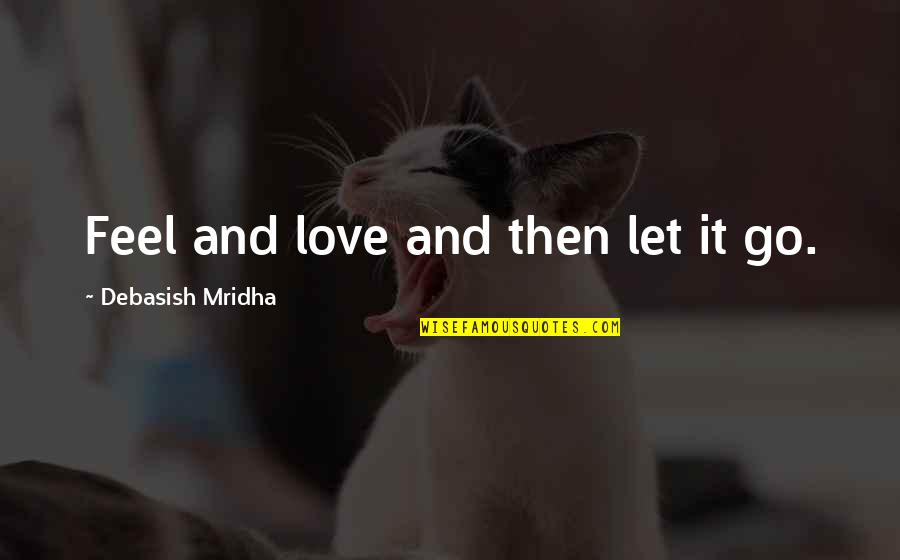 Love Let It Go Quotes By Debasish Mridha: Feel and love and then let it go.