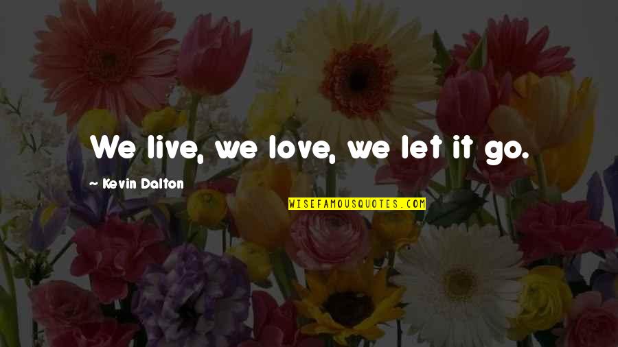 Love Let It Go Quotes By Kevin Dalton: We live, we love, we let it go.