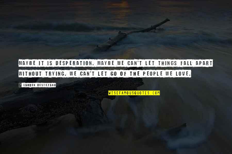 Love Let It Go Quotes By Lauren DeStefano: Maybe it is desperation. Maybe we can't let