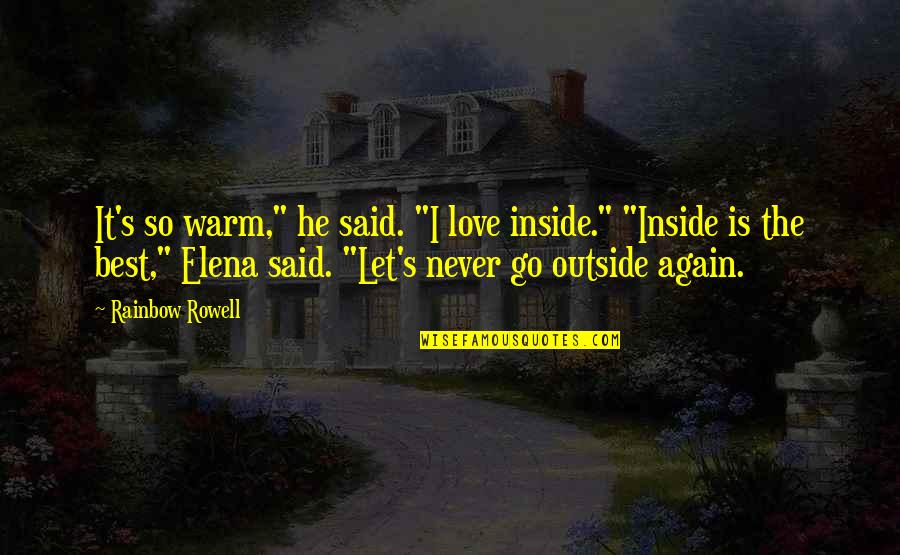 Love Let It Go Quotes By Rainbow Rowell: It's so warm," he said. "I love inside."