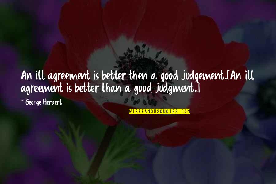 Love Letter Quotes Quotes By George Herbert: An ill agreement is better then a good
