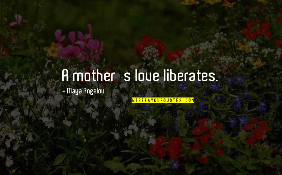 Love Liberates Quotes By Maya Angelou: A mother's love liberates.