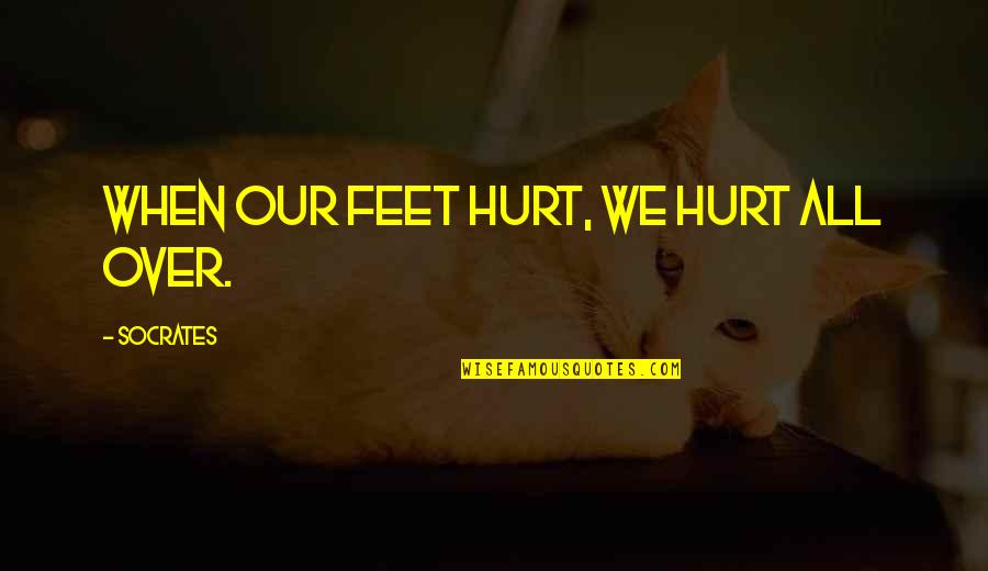 Love Liberates Quotes By Socrates: When our feet hurt, we hurt all over.