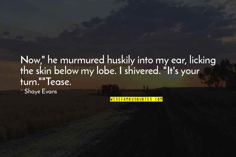 Love Licking Quotes By Shaye Evans: Now," he murmured huskily into my ear, licking