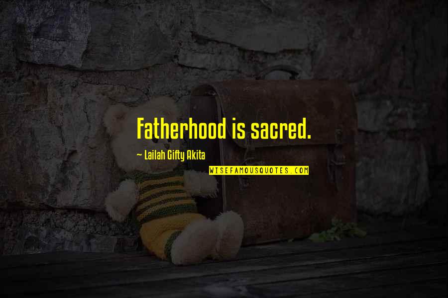 Love Life Advice Quotes By Lailah Gifty Akita: Fatherhood is sacred.