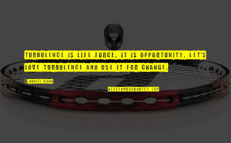 Love Life And Change Quotes By Ramsey Clark: Turbulence is life force. It is opportunity. Let's