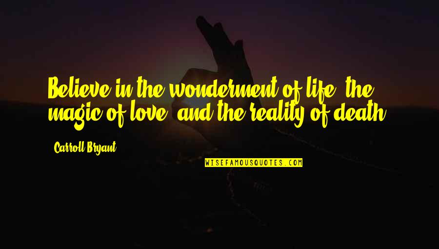 Love Life And Death Quotes By Carroll Bryant: Believe in the wonderment of life, the magic