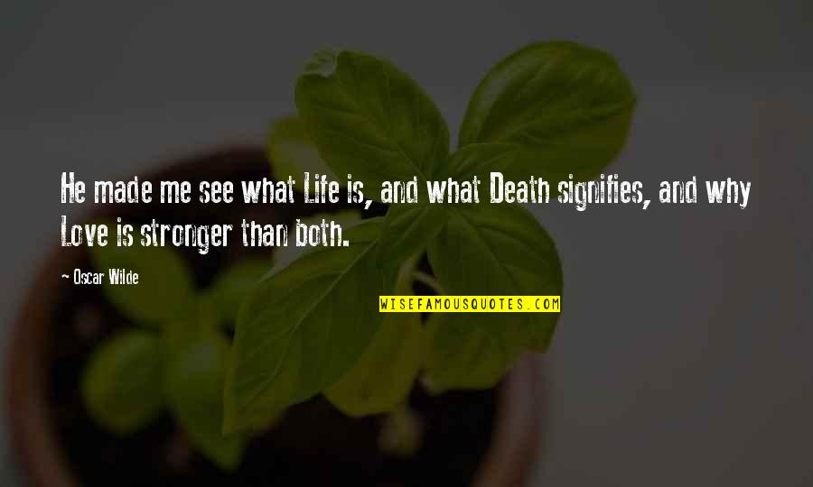 Love Life And Death Quotes By Oscar Wilde: He made me see what Life is, and