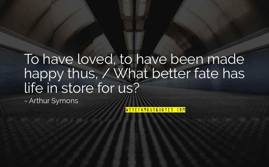 Love Life And Fate Quotes By Arthur Symons: To have loved, to have been made happy