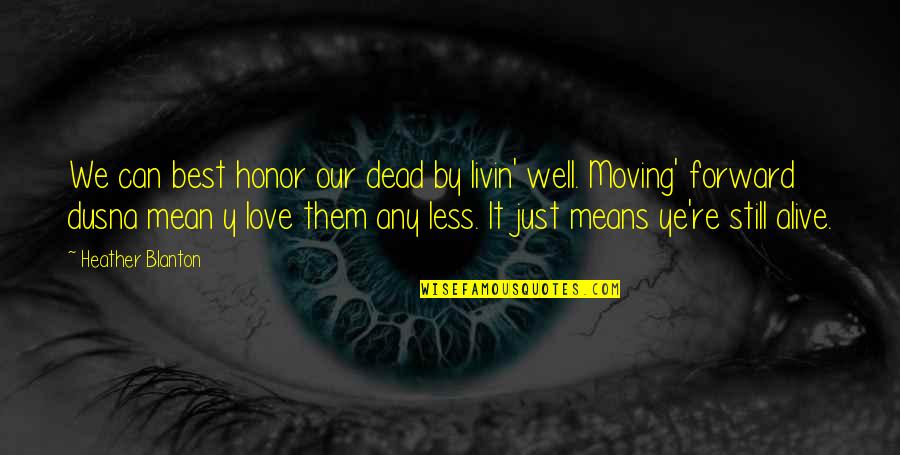 Love Life And Moving On Quotes By Heather Blanton: We can best honor our dead by livin'