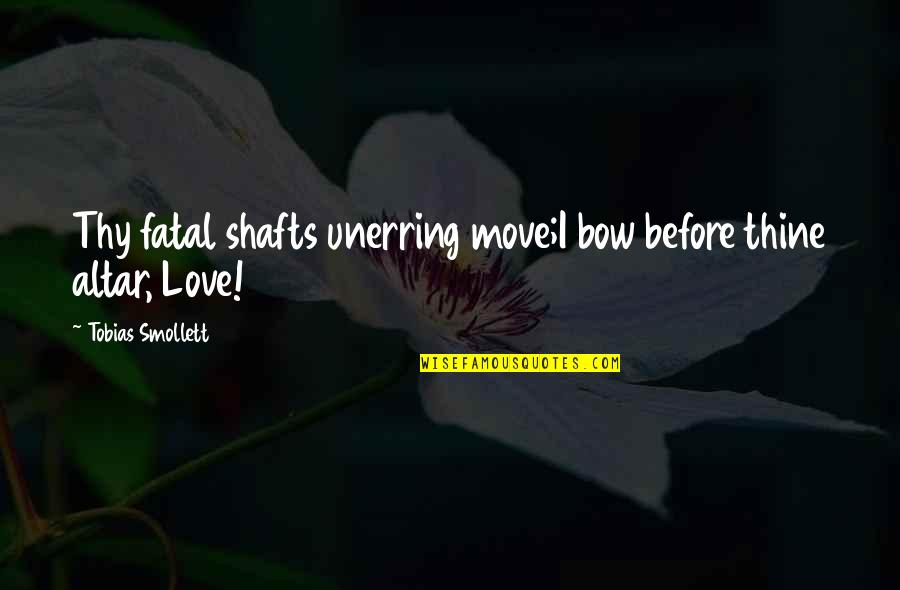 Love Life And Moving On Quotes By Tobias Smollett: Thy fatal shafts unerring move;I bow before thine