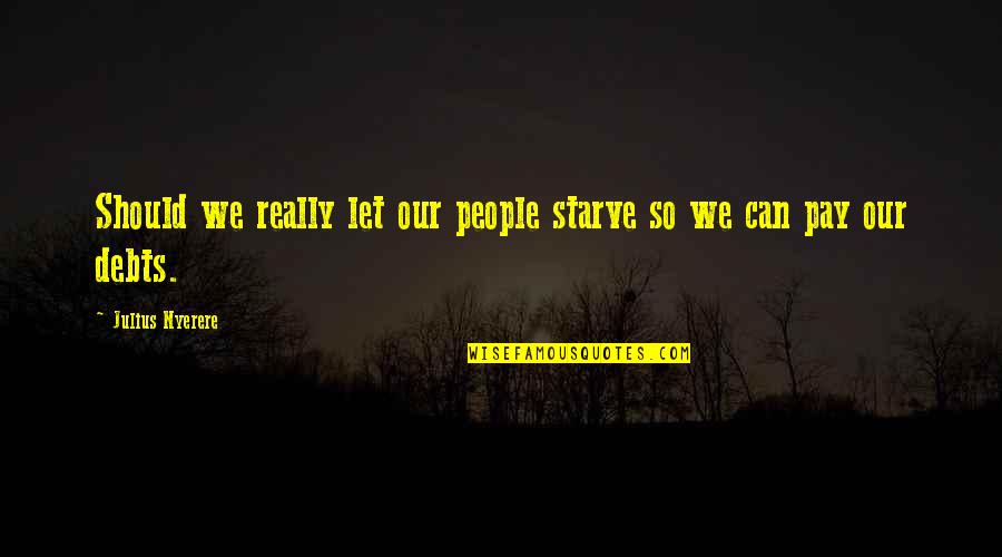 Love Life Balance Quotes By Julius Nyerere: Should we really let our people starve so