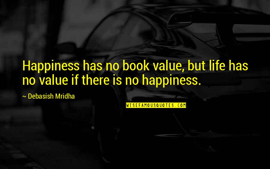 Love Life Book Quotes By Debasish Mridha: Happiness has no book value, but life has