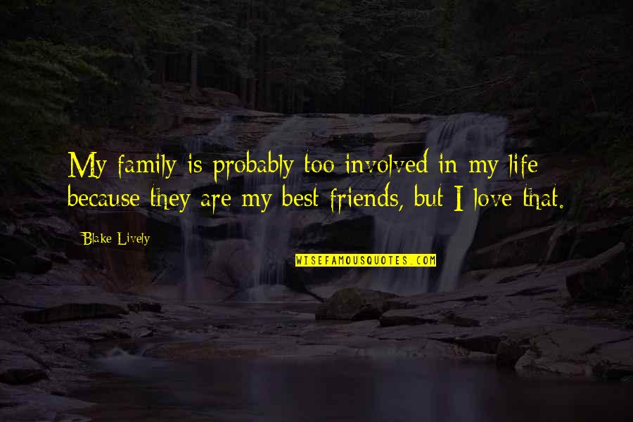Love Life Friends Family Quotes By Blake Lively: My family is probably too involved in my