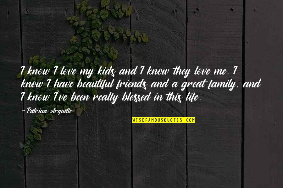 Love Life Friends Family Quotes By Patricia Arquette: I know I love my kids and I