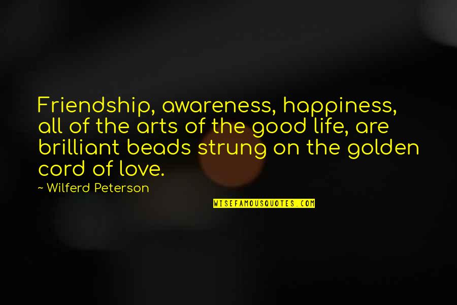 Love Life Friendship And Happiness Quotes By Wilferd Peterson: Friendship, awareness, happiness, all of the arts of