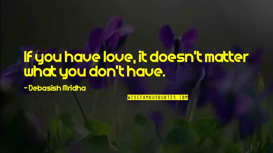 Love Life No Matter What Quotes By Debasish Mridha: If you have love, it doesn't matter what