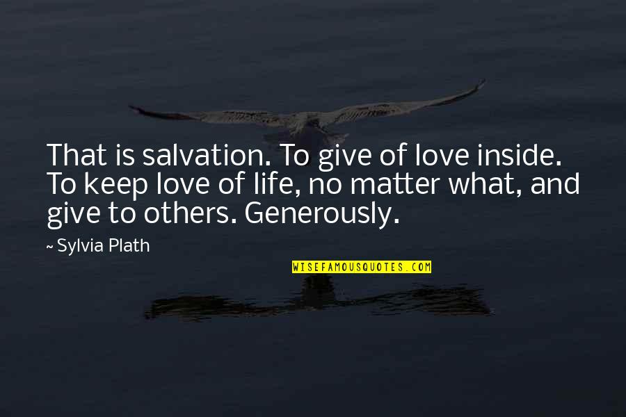 Love Life No Matter What Quotes By Sylvia Plath: That is salvation. To give of love inside.