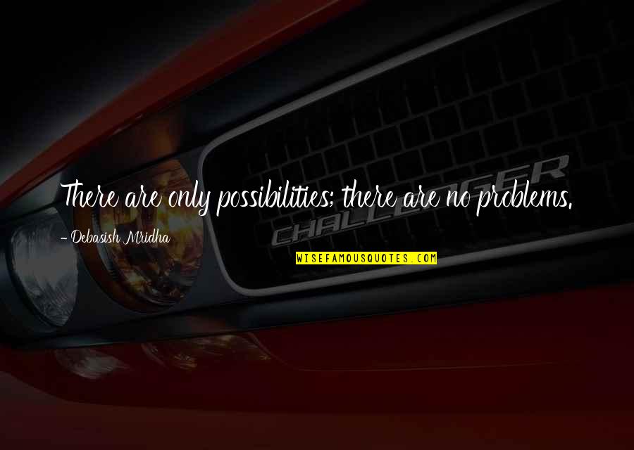 Love Life Problems Quotes By Debasish Mridha: There are only possibilities; there are no problems.