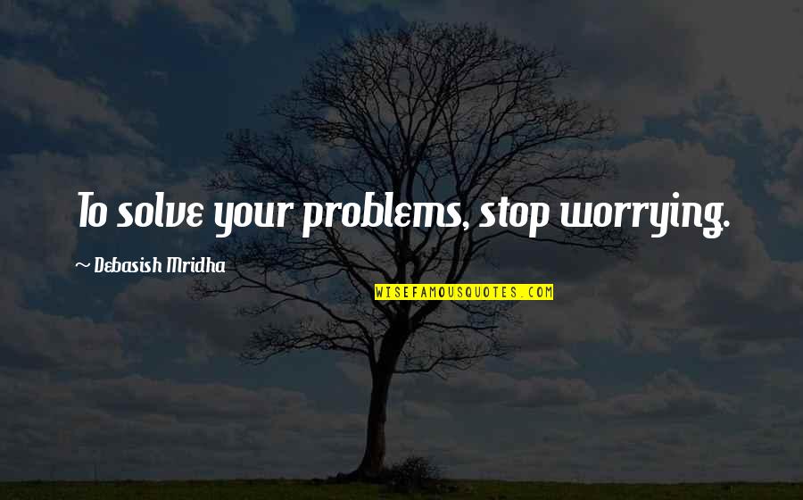 Love Life Problems Quotes By Debasish Mridha: To solve your problems, stop worrying.