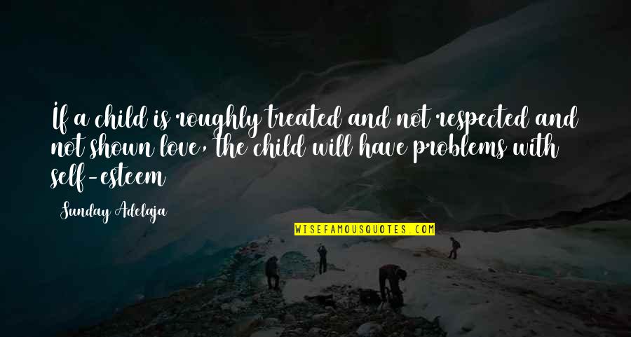 Love Life Problems Quotes By Sunday Adelaja: If a child is roughly treated and not