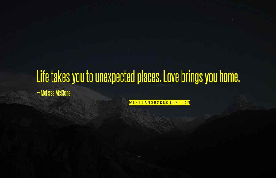 Love Life Quotations And Quotes By Melissa McClone: Life takes you to unexpected places. Love brings