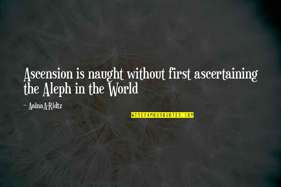 Love Life World Quotes By AainaA-Ridtz: Ascension is naught without first ascertaining the Aleph