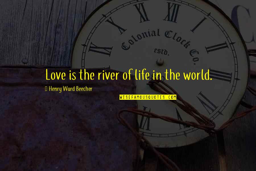 Love Life World Quotes By Henry Ward Beecher: Love is the river of life in the