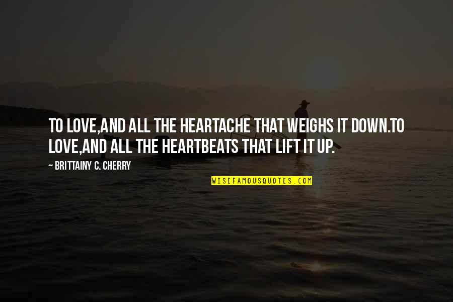 Love Lift You Up Quotes By Brittainy C. Cherry: To love,and all the heartache that weighs it