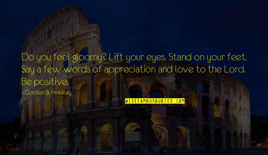 Love Lift You Up Quotes By Gordon B. Hinckley: Do you feel gloomy? Lift your eyes. Stand