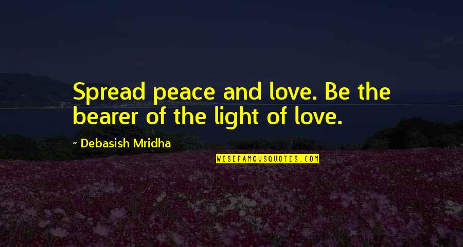 Love Light And Peace Quotes By Debasish Mridha: Spread peace and love. Be the bearer of
