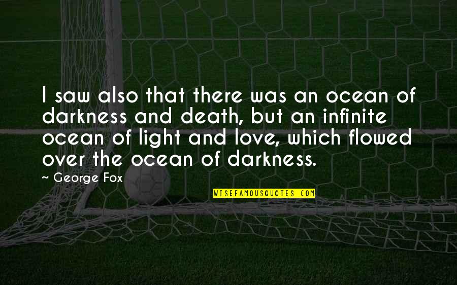 Love Light Darkness Quotes By George Fox: I saw also that there was an ocean