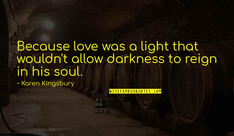 Love Light Darkness Quotes By Karen Kingsbury: Because love was a light that wouldn't allow