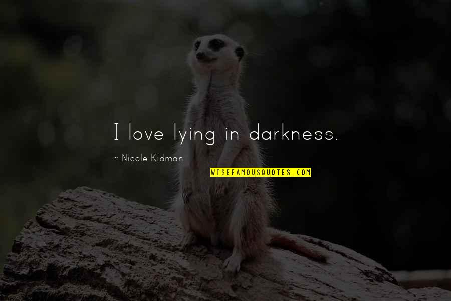 Love Light Darkness Quotes By Nicole Kidman: I love lying in darkness.