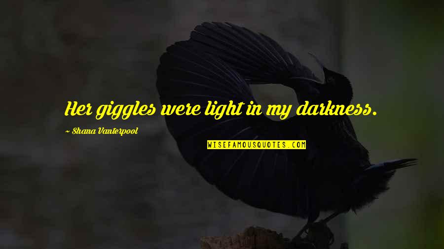 Love Light Darkness Quotes By Shana Vanterpool: Her giggles were light in my darkness.