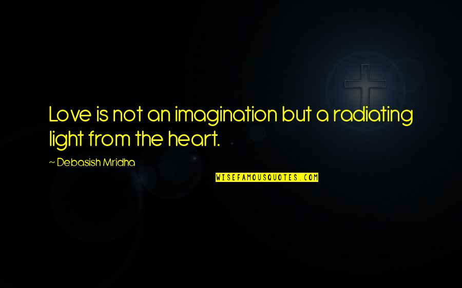 Love Light Happiness Quotes By Debasish Mridha: Love is not an imagination but a radiating