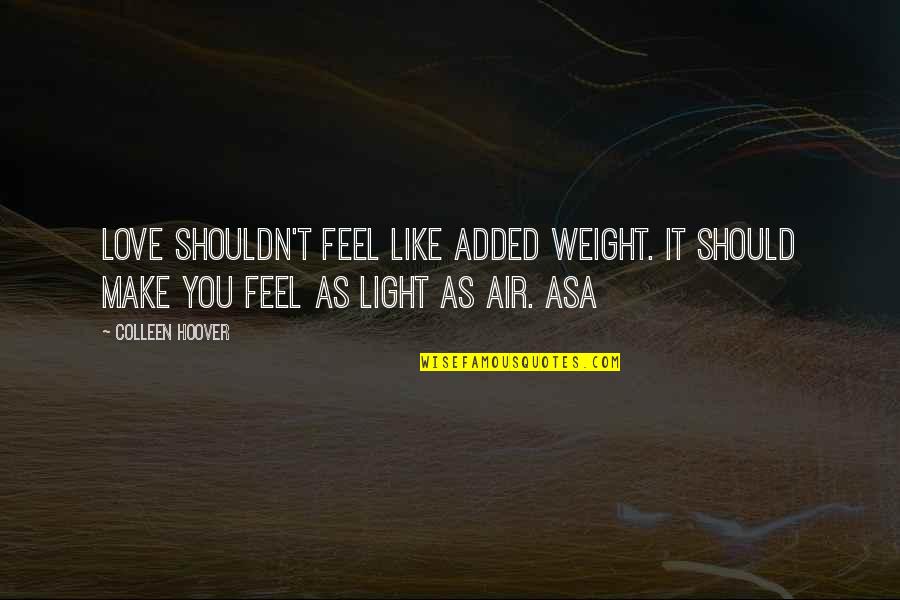 Love Light Quotes By Colleen Hoover: Love shouldn't feel like added weight. It should