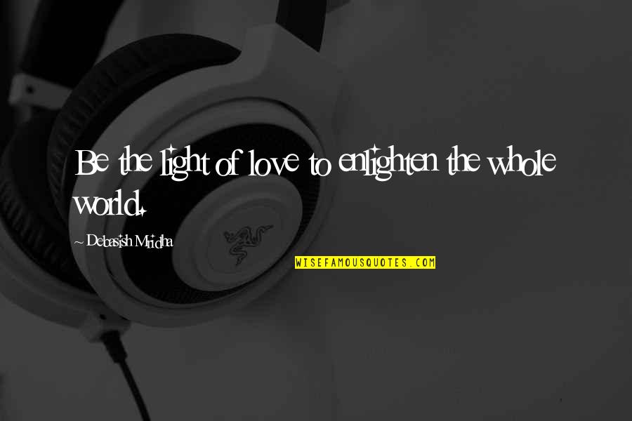 Love Light Quotes Quotes By Debasish Mridha: Be the light of love to enlighten the