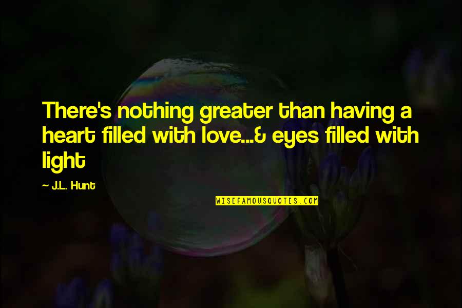 Love Light Quotes Quotes By J.L. Hunt: There's nothing greater than having a heart filled