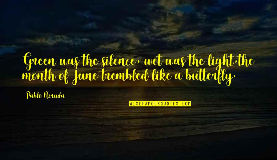 Love Like A Butterfly Quotes By Pablo Neruda: Green was the silence, wet was the light,the Love Like A Butterfly Quotes By Pablo Neruda: Green was the silence, wet was the light,the