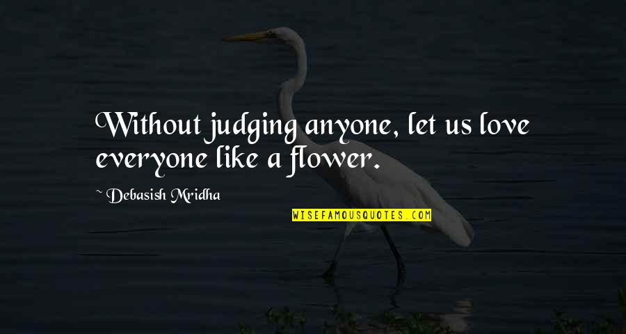 Love Like A Flower Quotes By Debasish Mridha: Without judging anyone, let us love everyone like